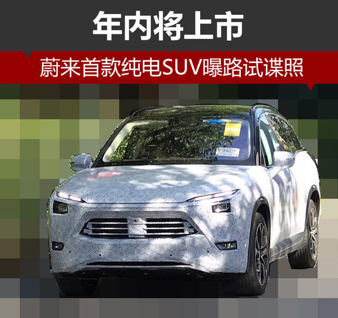 蔚來汽車首款純電SUV曝路試諜照 年內(nèi)將上市